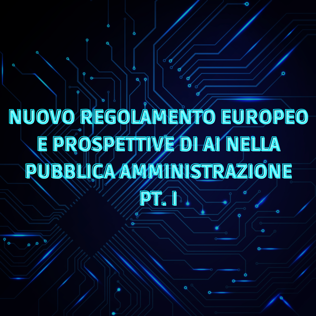 Nuovo regolamento europeo e prospettive di AI nella Pubblica Amministrazione (pt.I)