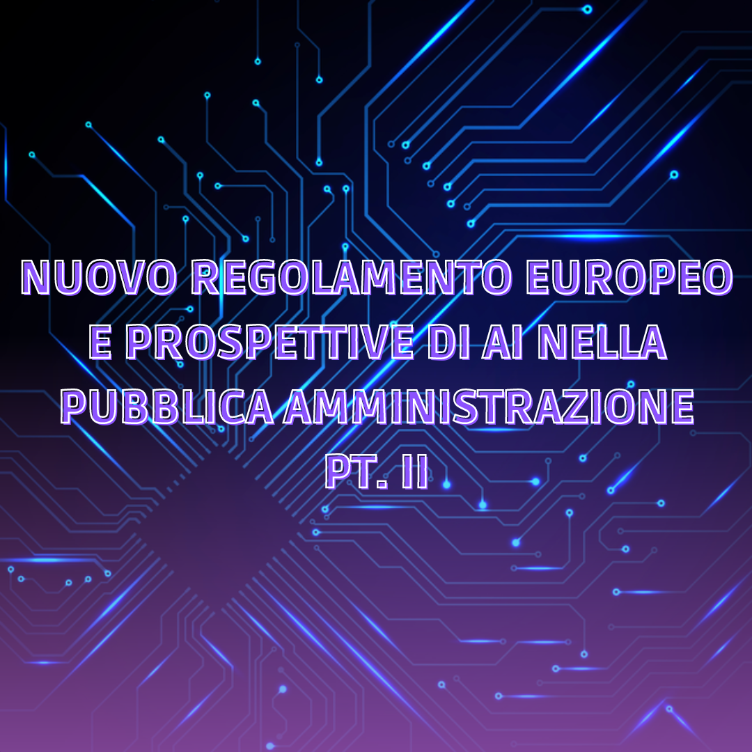 Nuovo regolamento europeo e prospettive di AI nella Pubblica Amministrazione (pt.II)